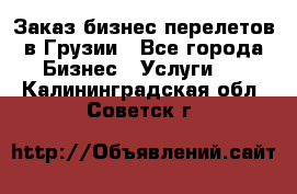 Заказ бизнес перелетов в Грузии - Все города Бизнес » Услуги   . Калининградская обл.,Советск г.